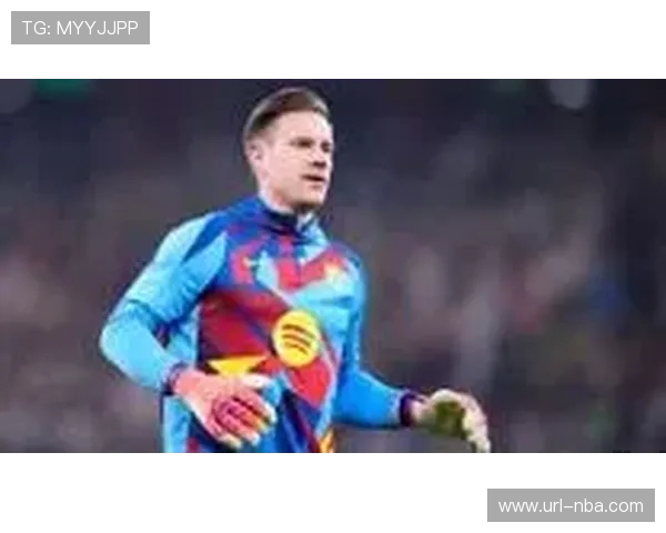 特尔施特根的十字路口：从巴萨主力到赫罗纳租借，重伤两个月后的世界杯梦想